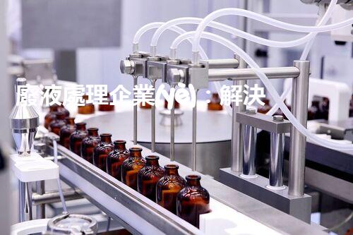 廢液處理企業(yè)：解決環(huán)境之殤，重塑清新未來(lái)！